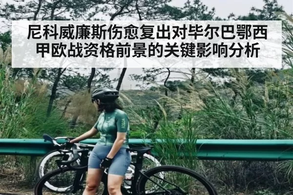 尼科威廉斯伤愈复出对毕尔巴鄂西甲欧战资格前景的关键影响分析