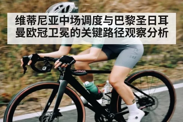维蒂尼亚中场调度与巴黎圣日耳曼欧冠卫冕的关键路径观察分析