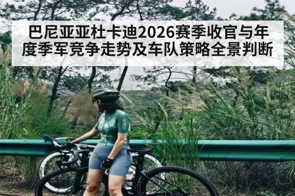 巴尼亚亚杜卡迪2026赛季收官与年度季军竞争走势及车队策略全景判断